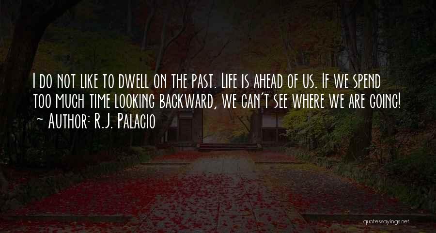 R.J. Palacio Quotes: I Do Not Like To Dwell On The Past. Life Is Ahead Of Us. If We Spend Too Much Time