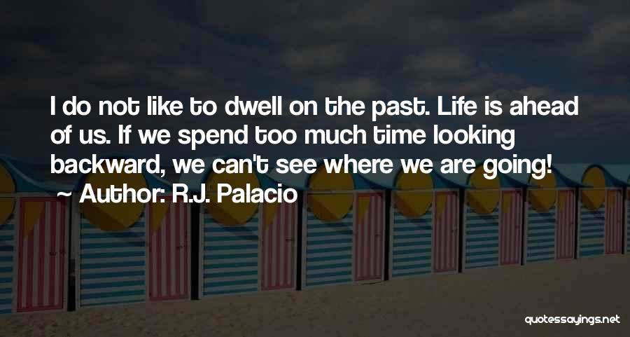 R.J. Palacio Quotes: I Do Not Like To Dwell On The Past. Life Is Ahead Of Us. If We Spend Too Much Time