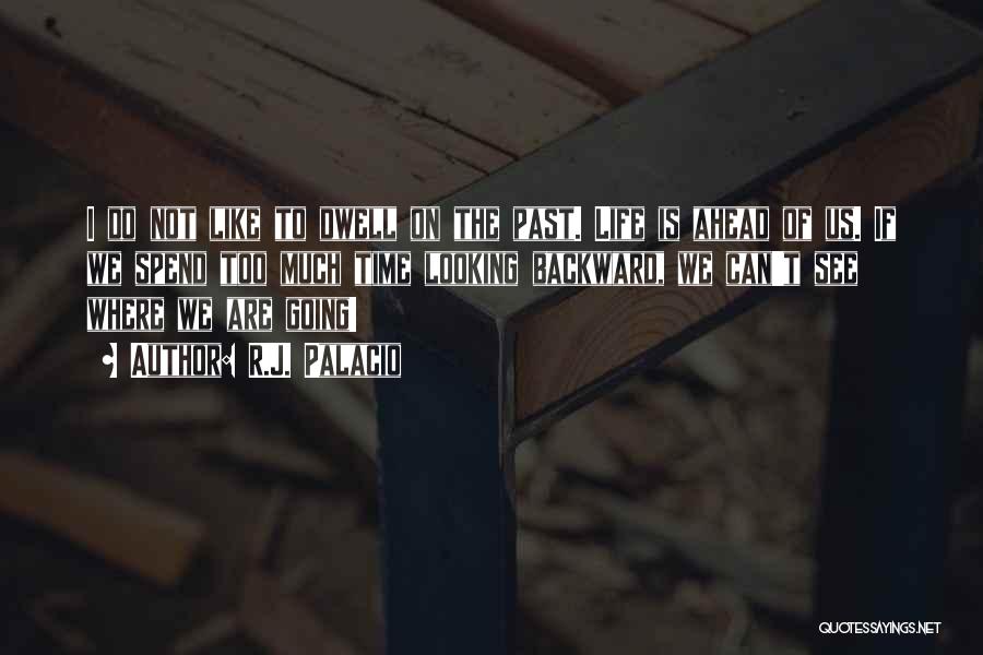 R.J. Palacio Quotes: I Do Not Like To Dwell On The Past. Life Is Ahead Of Us. If We Spend Too Much Time