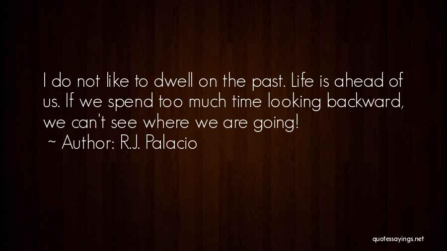 R.J. Palacio Quotes: I Do Not Like To Dwell On The Past. Life Is Ahead Of Us. If We Spend Too Much Time