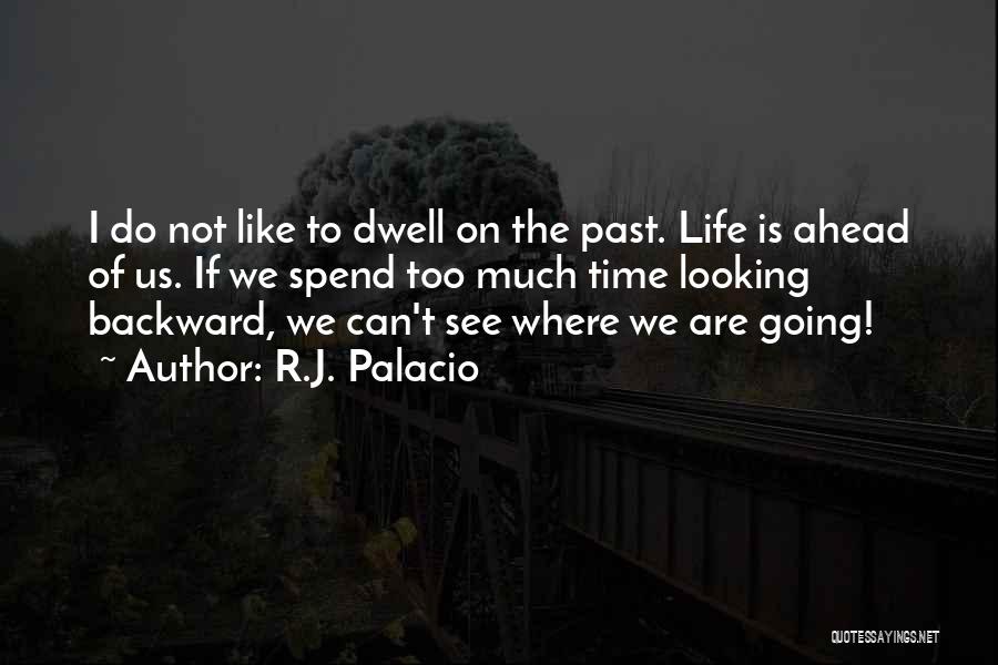 R.J. Palacio Quotes: I Do Not Like To Dwell On The Past. Life Is Ahead Of Us. If We Spend Too Much Time