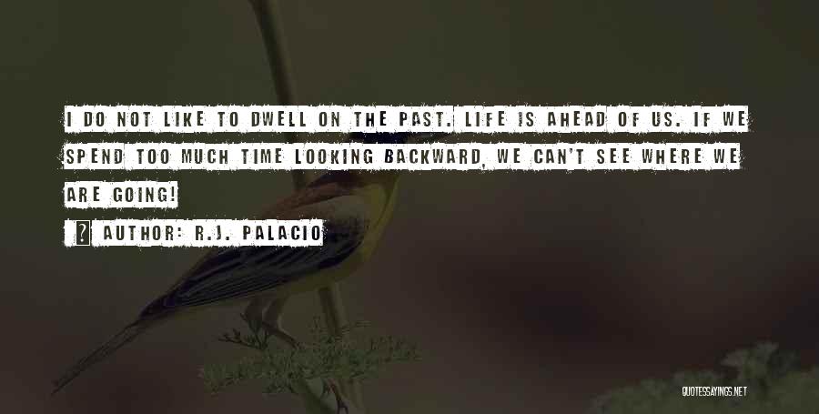 R.J. Palacio Quotes: I Do Not Like To Dwell On The Past. Life Is Ahead Of Us. If We Spend Too Much Time