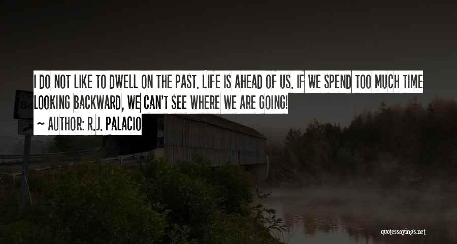 R.J. Palacio Quotes: I Do Not Like To Dwell On The Past. Life Is Ahead Of Us. If We Spend Too Much Time