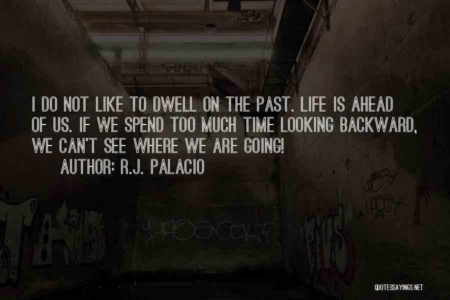 R.J. Palacio Quotes: I Do Not Like To Dwell On The Past. Life Is Ahead Of Us. If We Spend Too Much Time