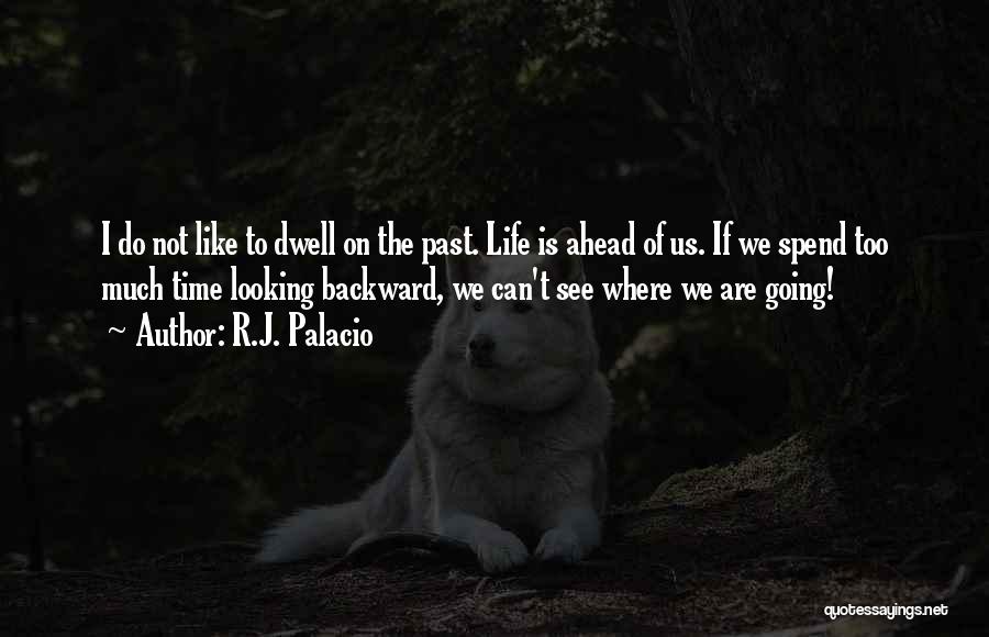 R.J. Palacio Quotes: I Do Not Like To Dwell On The Past. Life Is Ahead Of Us. If We Spend Too Much Time