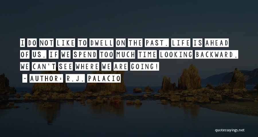 R.J. Palacio Quotes: I Do Not Like To Dwell On The Past. Life Is Ahead Of Us. If We Spend Too Much Time