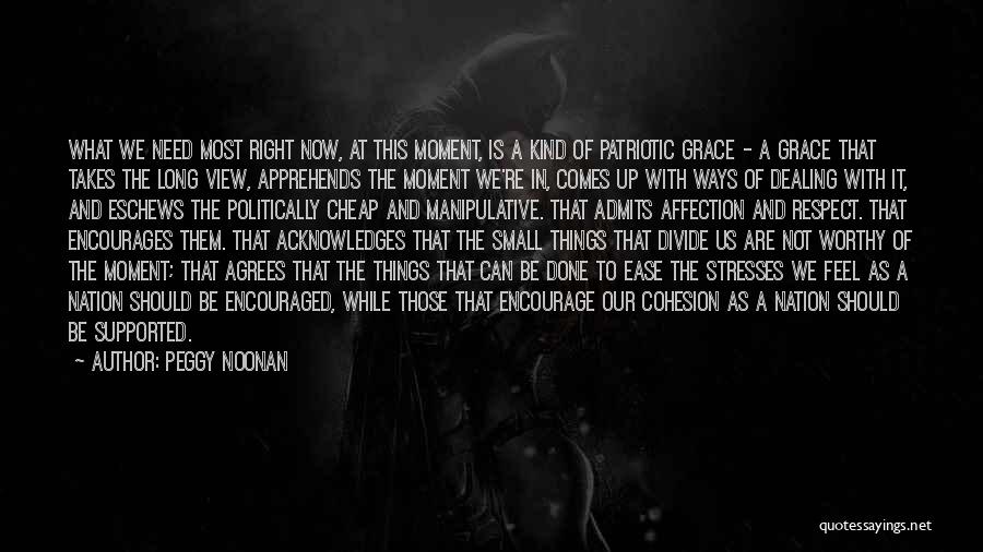 Peggy Noonan Quotes: What We Need Most Right Now, At This Moment, Is A Kind Of Patriotic Grace - A Grace That Takes