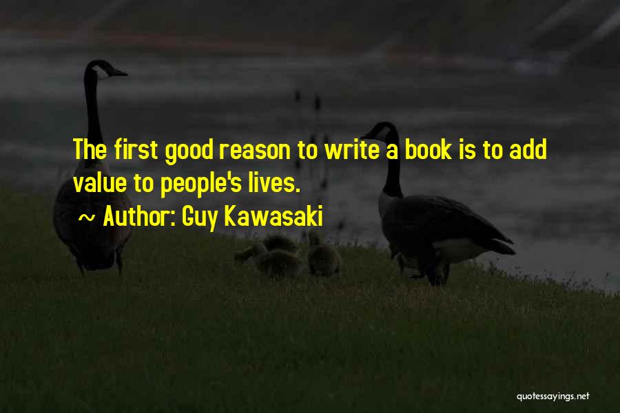 Guy Kawasaki Quotes: The First Good Reason To Write A Book Is To Add Value To People's Lives.