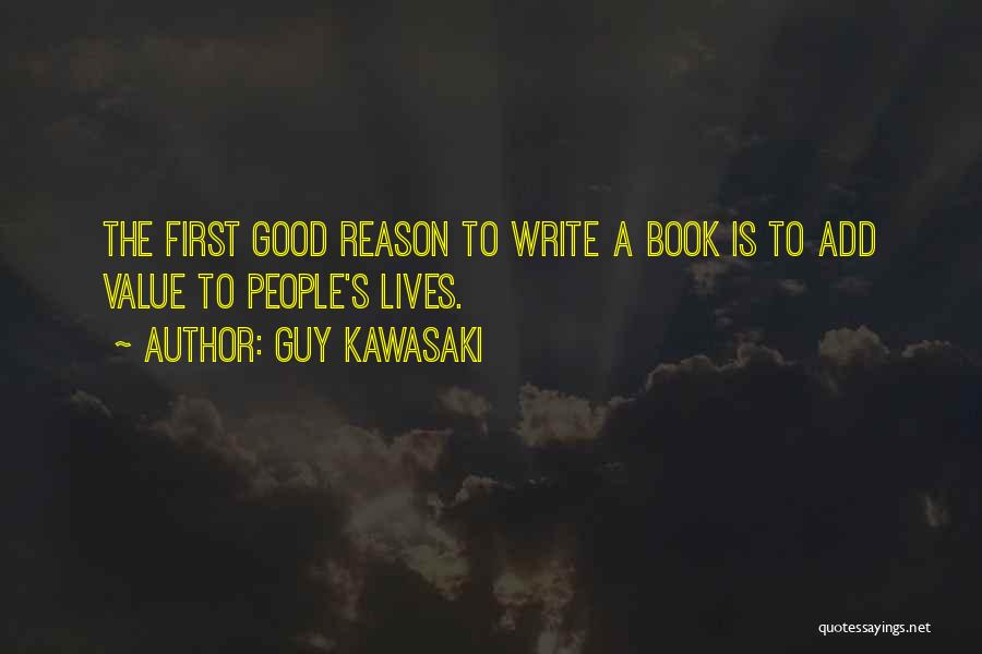 Guy Kawasaki Quotes: The First Good Reason To Write A Book Is To Add Value To People's Lives.