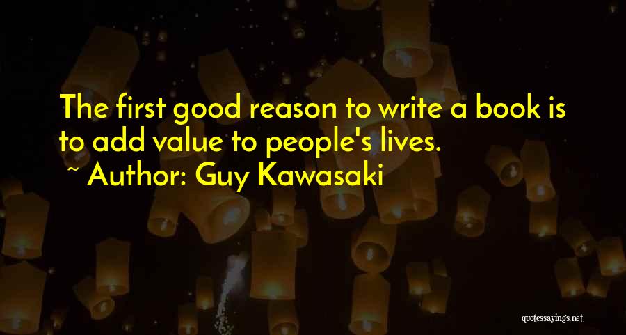 Guy Kawasaki Quotes: The First Good Reason To Write A Book Is To Add Value To People's Lives.