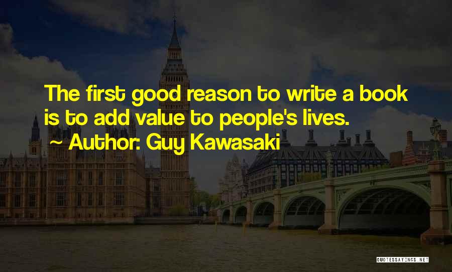 Guy Kawasaki Quotes: The First Good Reason To Write A Book Is To Add Value To People's Lives.