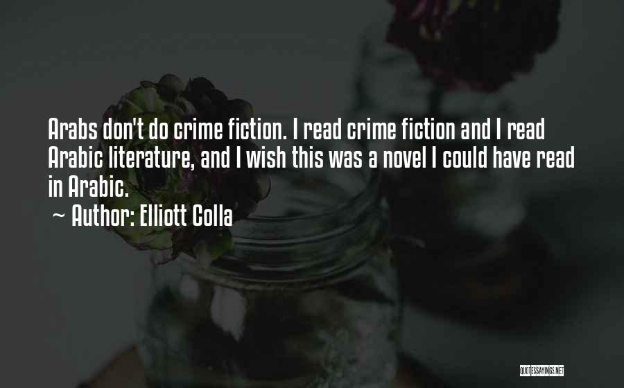 Elliott Colla Quotes: Arabs Don't Do Crime Fiction. I Read Crime Fiction And I Read Arabic Literature, And I Wish This Was A