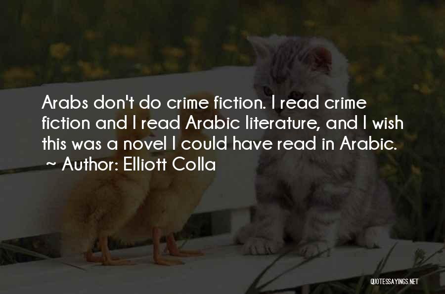 Elliott Colla Quotes: Arabs Don't Do Crime Fiction. I Read Crime Fiction And I Read Arabic Literature, And I Wish This Was A