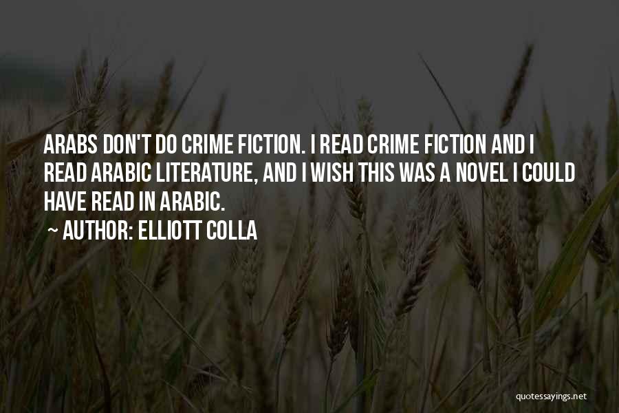 Elliott Colla Quotes: Arabs Don't Do Crime Fiction. I Read Crime Fiction And I Read Arabic Literature, And I Wish This Was A