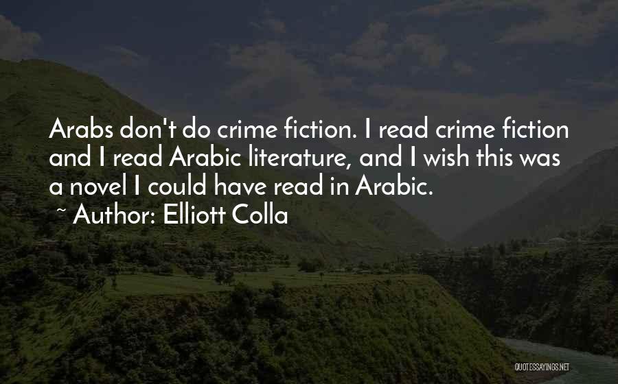 Elliott Colla Quotes: Arabs Don't Do Crime Fiction. I Read Crime Fiction And I Read Arabic Literature, And I Wish This Was A