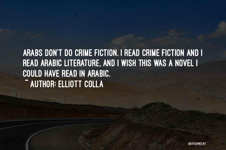 Elliott Colla Quotes: Arabs Don't Do Crime Fiction. I Read Crime Fiction And I Read Arabic Literature, And I Wish This Was A