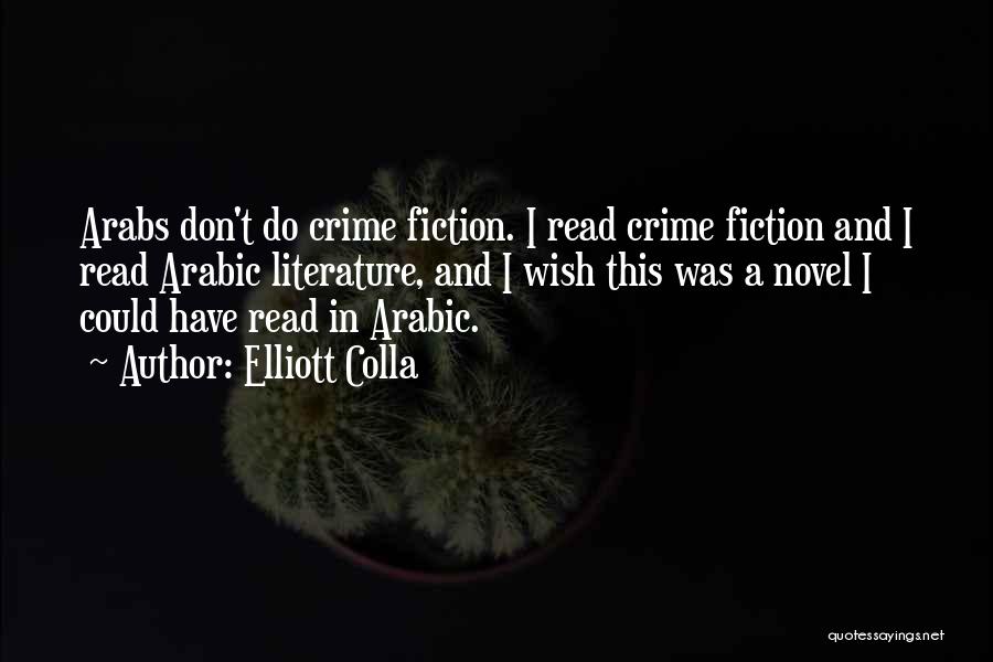 Elliott Colla Quotes: Arabs Don't Do Crime Fiction. I Read Crime Fiction And I Read Arabic Literature, And I Wish This Was A