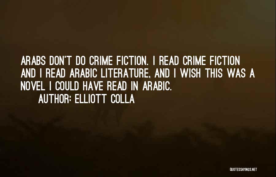 Elliott Colla Quotes: Arabs Don't Do Crime Fiction. I Read Crime Fiction And I Read Arabic Literature, And I Wish This Was A