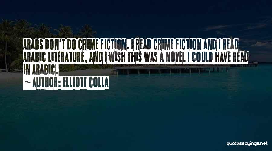 Elliott Colla Quotes: Arabs Don't Do Crime Fiction. I Read Crime Fiction And I Read Arabic Literature, And I Wish This Was A