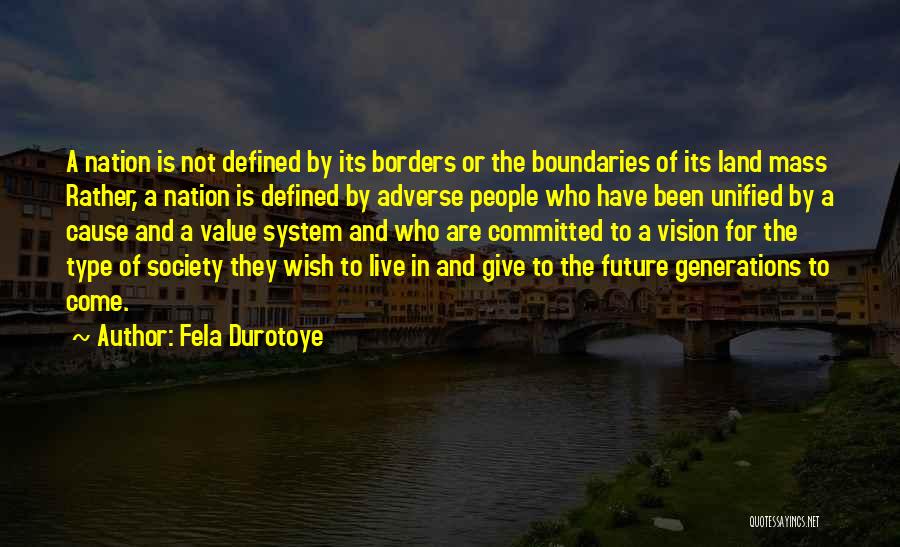 Fela Durotoye Quotes: A Nation Is Not Defined By Its Borders Or The Boundaries Of Its Land Mass Rather, A Nation Is Defined