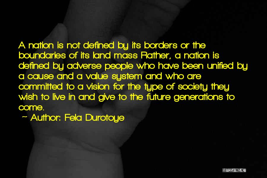 Fela Durotoye Quotes: A Nation Is Not Defined By Its Borders Or The Boundaries Of Its Land Mass Rather, A Nation Is Defined