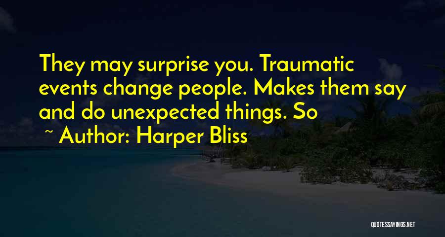 Harper Bliss Quotes: They May Surprise You. Traumatic Events Change People. Makes Them Say And Do Unexpected Things. So