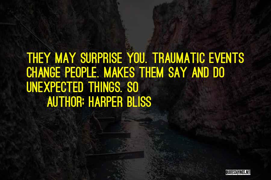 Harper Bliss Quotes: They May Surprise You. Traumatic Events Change People. Makes Them Say And Do Unexpected Things. So