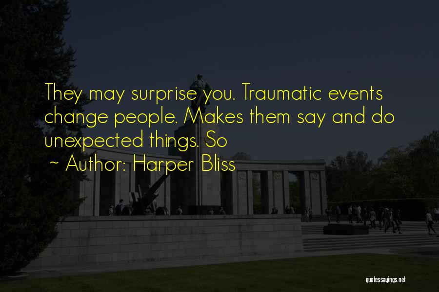 Harper Bliss Quotes: They May Surprise You. Traumatic Events Change People. Makes Them Say And Do Unexpected Things. So
