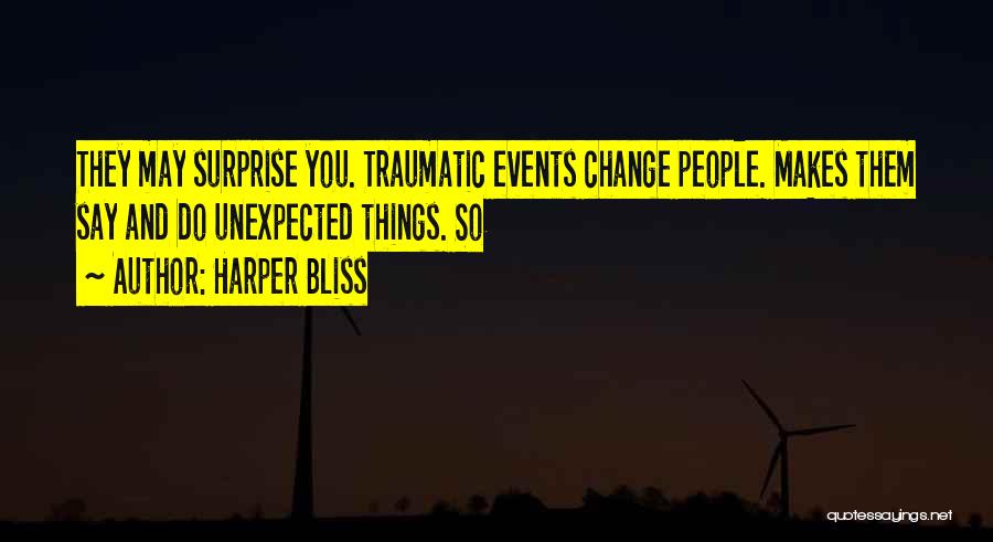 Harper Bliss Quotes: They May Surprise You. Traumatic Events Change People. Makes Them Say And Do Unexpected Things. So