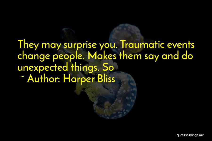 Harper Bliss Quotes: They May Surprise You. Traumatic Events Change People. Makes Them Say And Do Unexpected Things. So