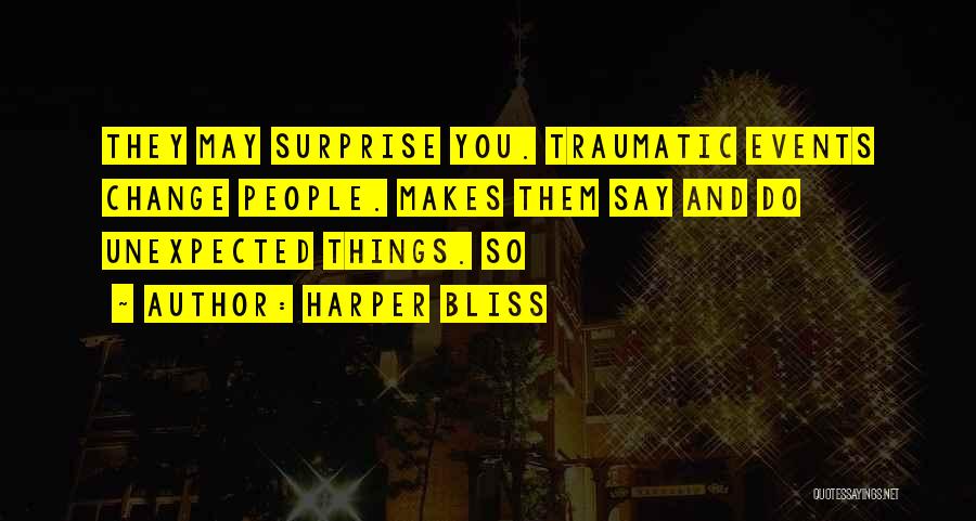 Harper Bliss Quotes: They May Surprise You. Traumatic Events Change People. Makes Them Say And Do Unexpected Things. So