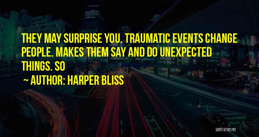 Harper Bliss Quotes: They May Surprise You. Traumatic Events Change People. Makes Them Say And Do Unexpected Things. So