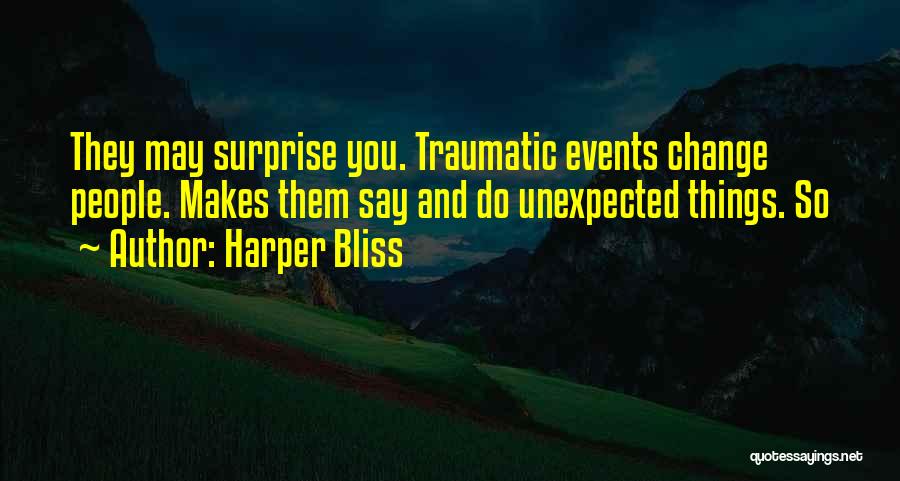 Harper Bliss Quotes: They May Surprise You. Traumatic Events Change People. Makes Them Say And Do Unexpected Things. So