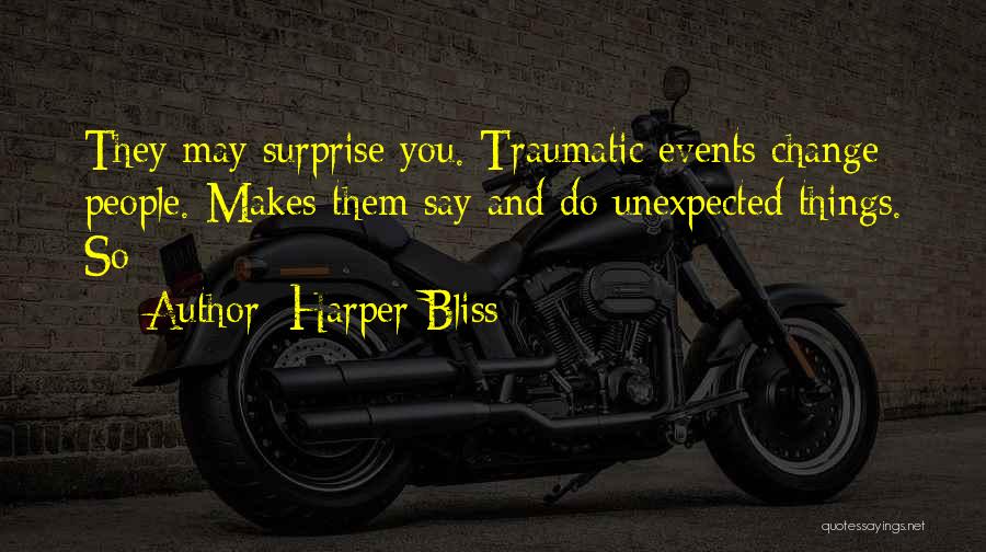 Harper Bliss Quotes: They May Surprise You. Traumatic Events Change People. Makes Them Say And Do Unexpected Things. So