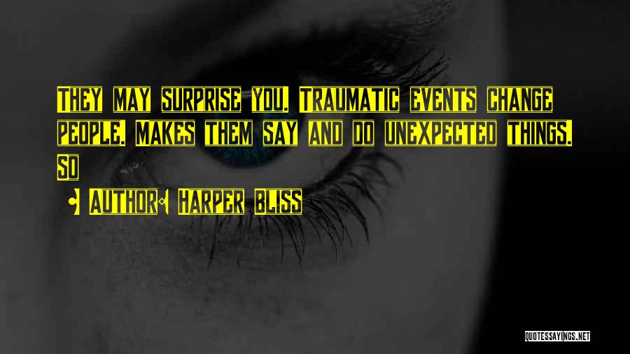 Harper Bliss Quotes: They May Surprise You. Traumatic Events Change People. Makes Them Say And Do Unexpected Things. So