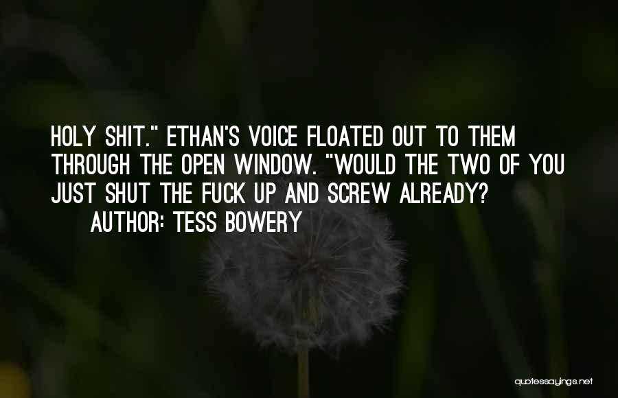 Tess Bowery Quotes: Holy Shit. Ethan's Voice Floated Out To Them Through The Open Window. Would The Two Of You Just Shut The