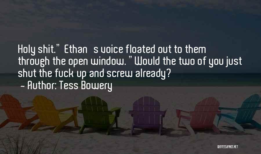 Tess Bowery Quotes: Holy Shit. Ethan's Voice Floated Out To Them Through The Open Window. Would The Two Of You Just Shut The