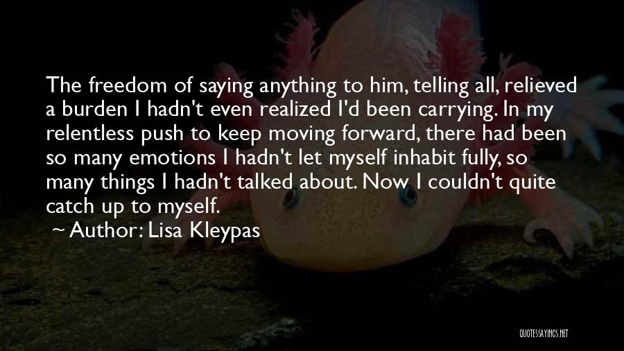 Lisa Kleypas Quotes: The Freedom Of Saying Anything To Him, Telling All, Relieved A Burden I Hadn't Even Realized I'd Been Carrying. In