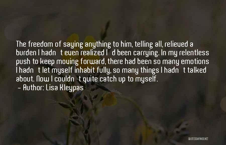 Lisa Kleypas Quotes: The Freedom Of Saying Anything To Him, Telling All, Relieved A Burden I Hadn't Even Realized I'd Been Carrying. In