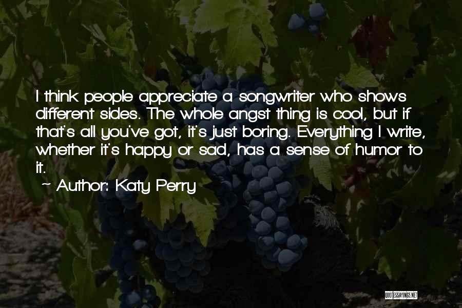 Katy Perry Quotes: I Think People Appreciate A Songwriter Who Shows Different Sides. The Whole Angst Thing Is Cool, But If That's All