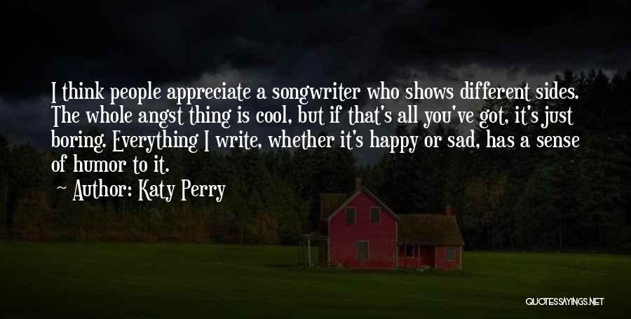 Katy Perry Quotes: I Think People Appreciate A Songwriter Who Shows Different Sides. The Whole Angst Thing Is Cool, But If That's All