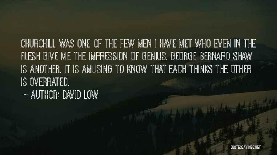 David Low Quotes: Churchill Was One Of The Few Men I Have Met Who Even In The Flesh Give Me The Impression Of