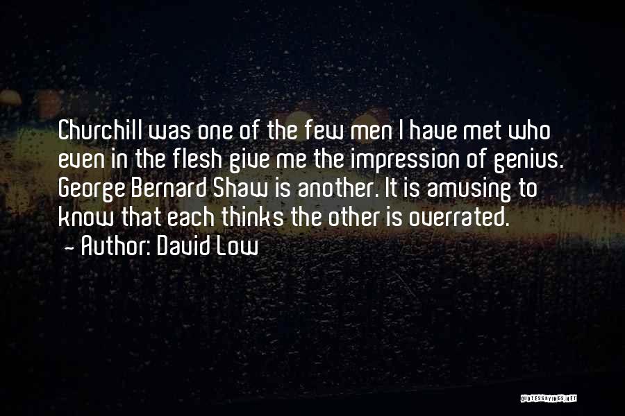 David Low Quotes: Churchill Was One Of The Few Men I Have Met Who Even In The Flesh Give Me The Impression Of
