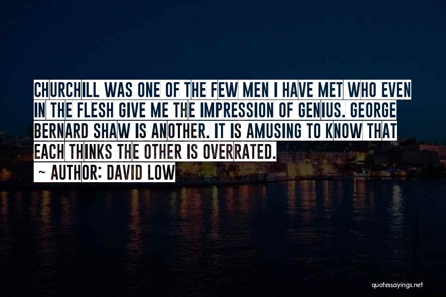 David Low Quotes: Churchill Was One Of The Few Men I Have Met Who Even In The Flesh Give Me The Impression Of