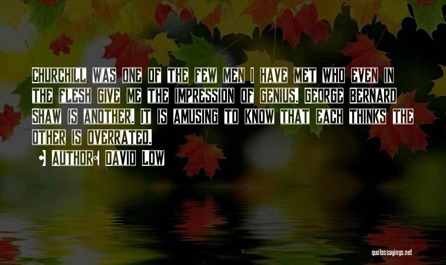 David Low Quotes: Churchill Was One Of The Few Men I Have Met Who Even In The Flesh Give Me The Impression Of