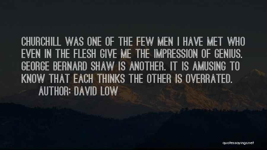 David Low Quotes: Churchill Was One Of The Few Men I Have Met Who Even In The Flesh Give Me The Impression Of