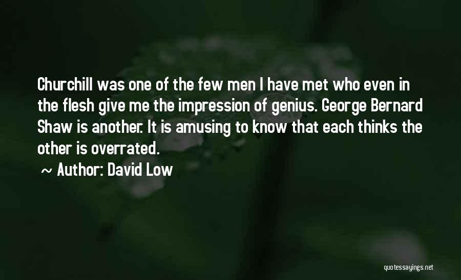 David Low Quotes: Churchill Was One Of The Few Men I Have Met Who Even In The Flesh Give Me The Impression Of