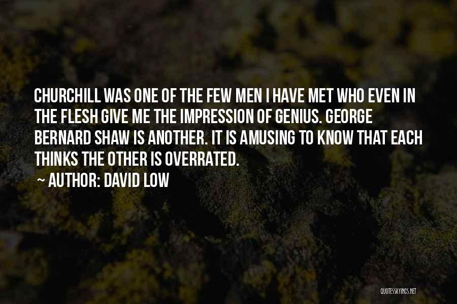 David Low Quotes: Churchill Was One Of The Few Men I Have Met Who Even In The Flesh Give Me The Impression Of