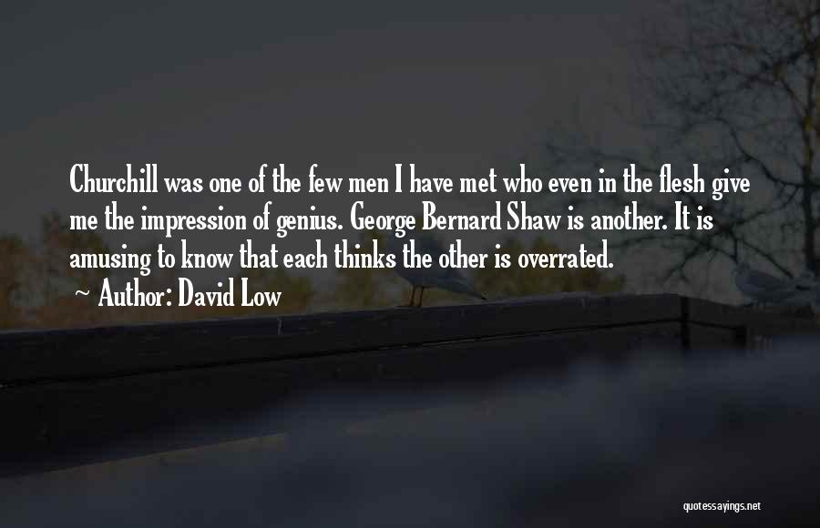 David Low Quotes: Churchill Was One Of The Few Men I Have Met Who Even In The Flesh Give Me The Impression Of