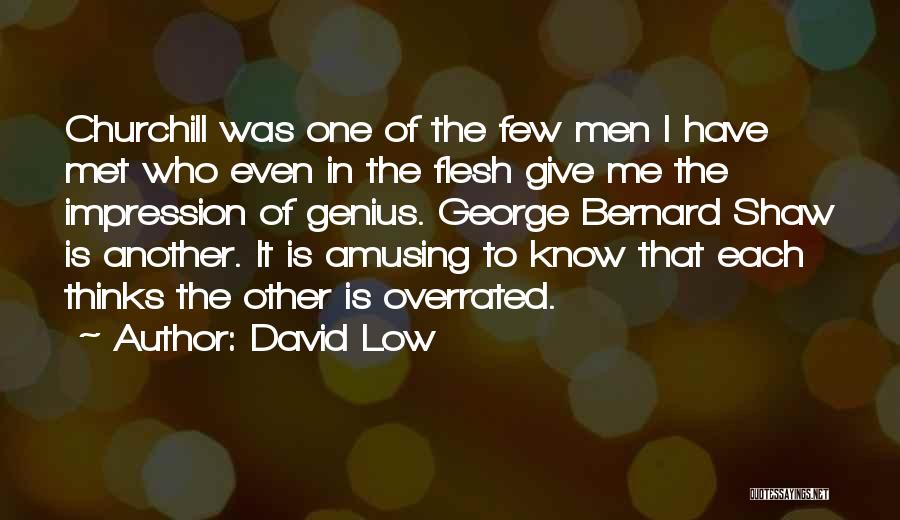 David Low Quotes: Churchill Was One Of The Few Men I Have Met Who Even In The Flesh Give Me The Impression Of